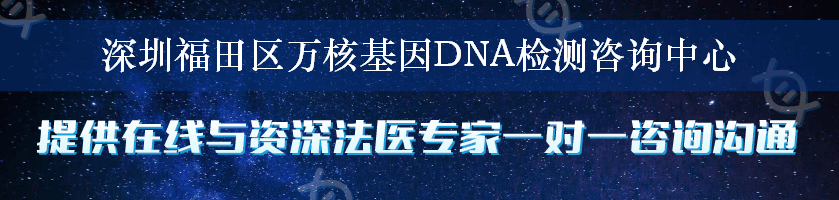 深圳福田区万核基因DNA检测咨询中心